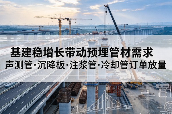 西基建稳增长带动预埋监测管材需求,声测管、沉降板、注浆管订单持续放量
