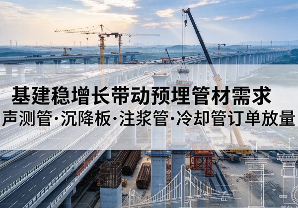 西基建稳增长带动预埋监测管材需求，声测管、沉降板、注浆管订单持续放量